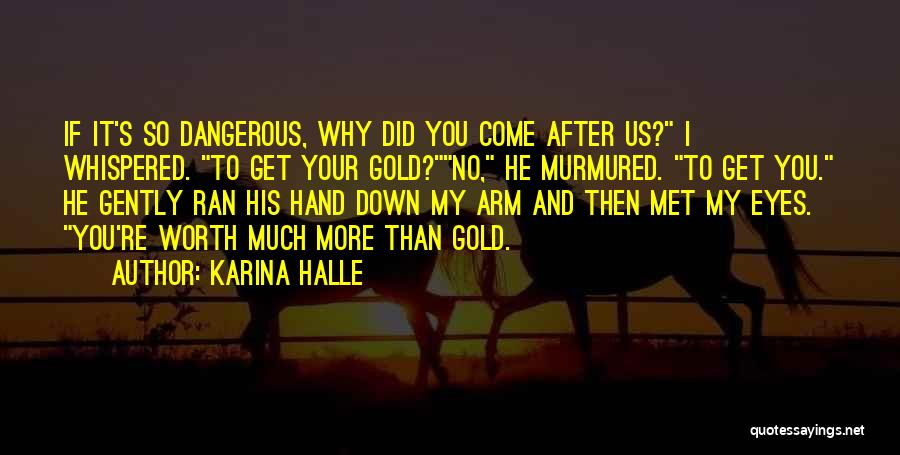 Karina Halle Quotes: If It's So Dangerous, Why Did You Come After Us? I Whispered. To Get Your Gold?no, He Murmured. To Get