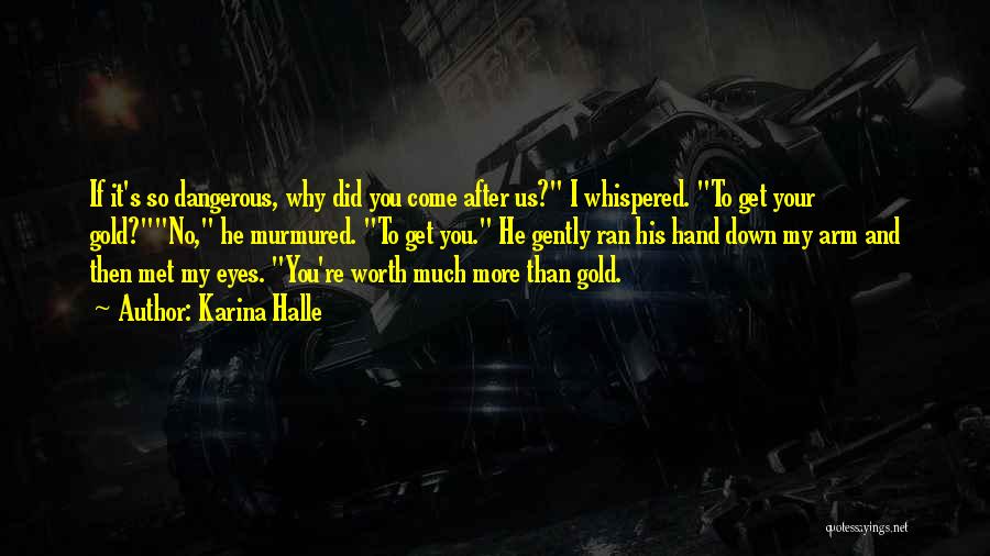 Karina Halle Quotes: If It's So Dangerous, Why Did You Come After Us? I Whispered. To Get Your Gold?no, He Murmured. To Get