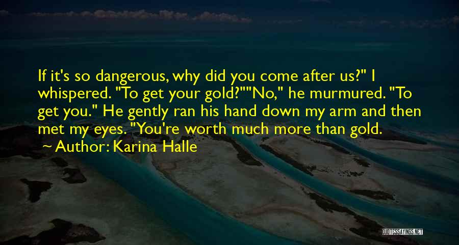 Karina Halle Quotes: If It's So Dangerous, Why Did You Come After Us? I Whispered. To Get Your Gold?no, He Murmured. To Get