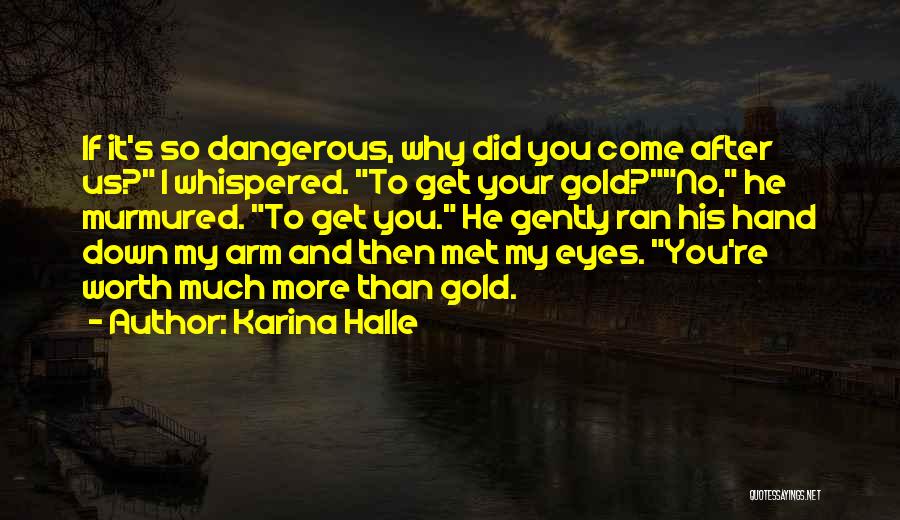 Karina Halle Quotes: If It's So Dangerous, Why Did You Come After Us? I Whispered. To Get Your Gold?no, He Murmured. To Get