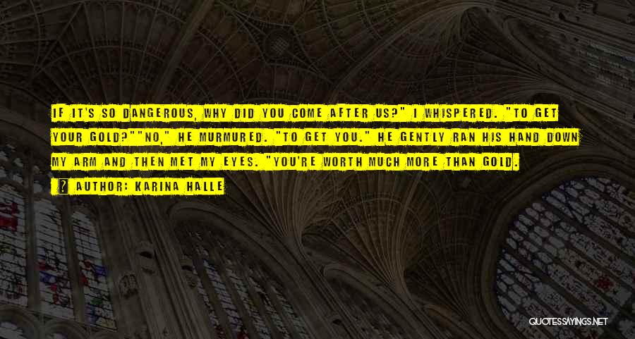 Karina Halle Quotes: If It's So Dangerous, Why Did You Come After Us? I Whispered. To Get Your Gold?no, He Murmured. To Get