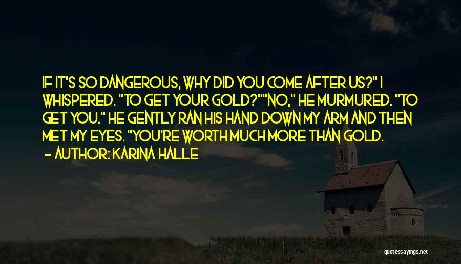 Karina Halle Quotes: If It's So Dangerous, Why Did You Come After Us? I Whispered. To Get Your Gold?no, He Murmured. To Get