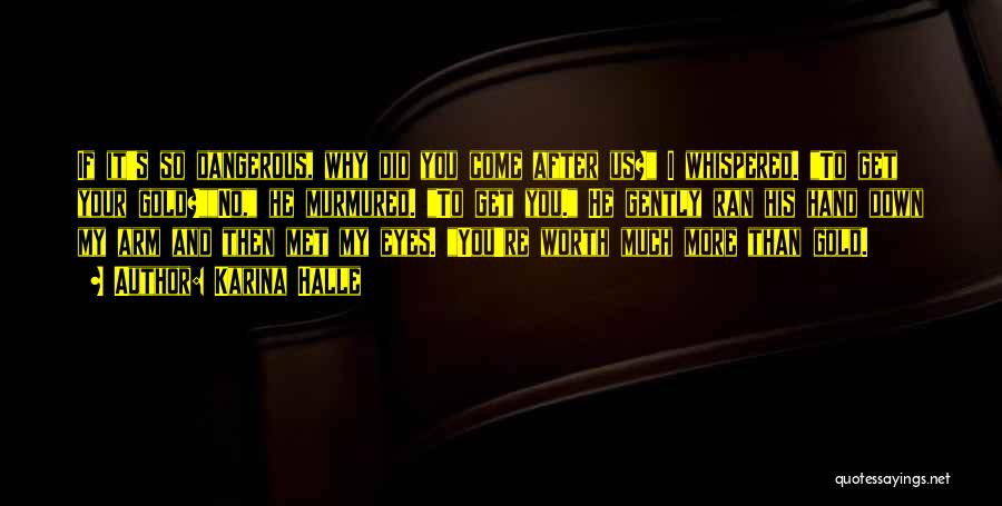 Karina Halle Quotes: If It's So Dangerous, Why Did You Come After Us? I Whispered. To Get Your Gold?no, He Murmured. To Get