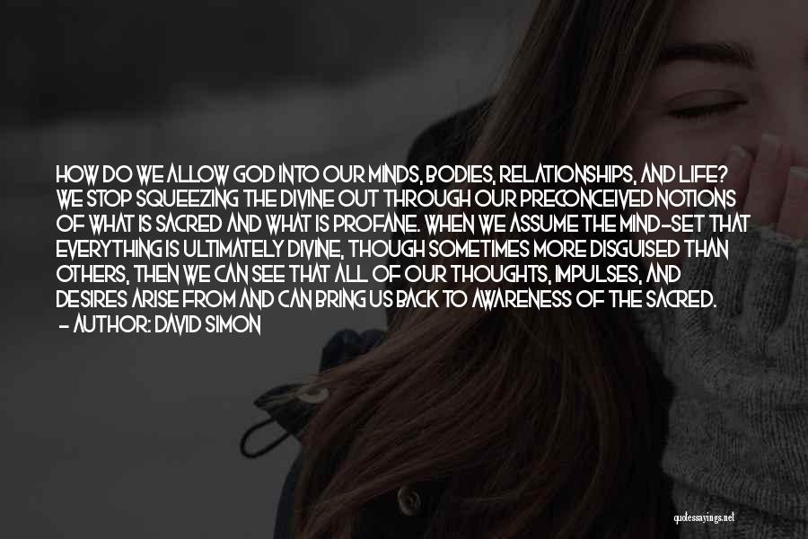 David Simon Quotes: How Do We Allow God Into Our Minds, Bodies, Relationships, And Life? We Stop Squeezing The Divine Out Through Our