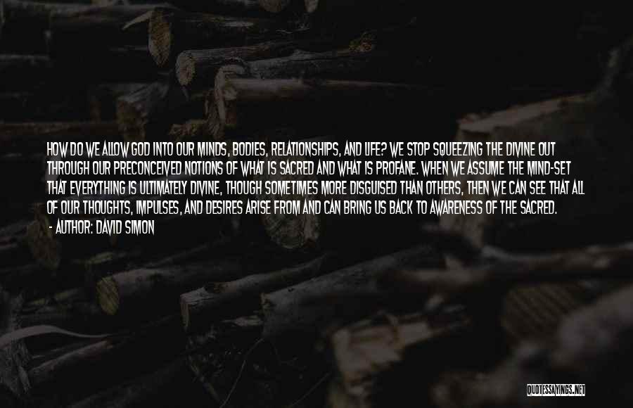 David Simon Quotes: How Do We Allow God Into Our Minds, Bodies, Relationships, And Life? We Stop Squeezing The Divine Out Through Our