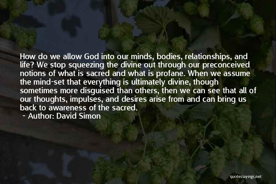 David Simon Quotes: How Do We Allow God Into Our Minds, Bodies, Relationships, And Life? We Stop Squeezing The Divine Out Through Our