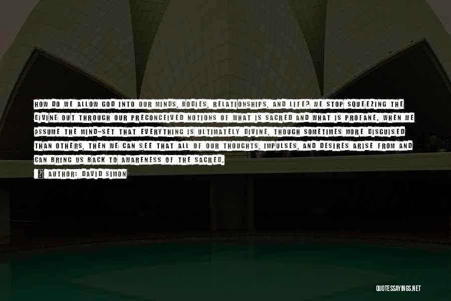 David Simon Quotes: How Do We Allow God Into Our Minds, Bodies, Relationships, And Life? We Stop Squeezing The Divine Out Through Our