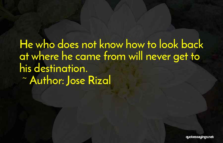 Jose Rizal Quotes: He Who Does Not Know How To Look Back At Where He Came From Will Never Get To His Destination.