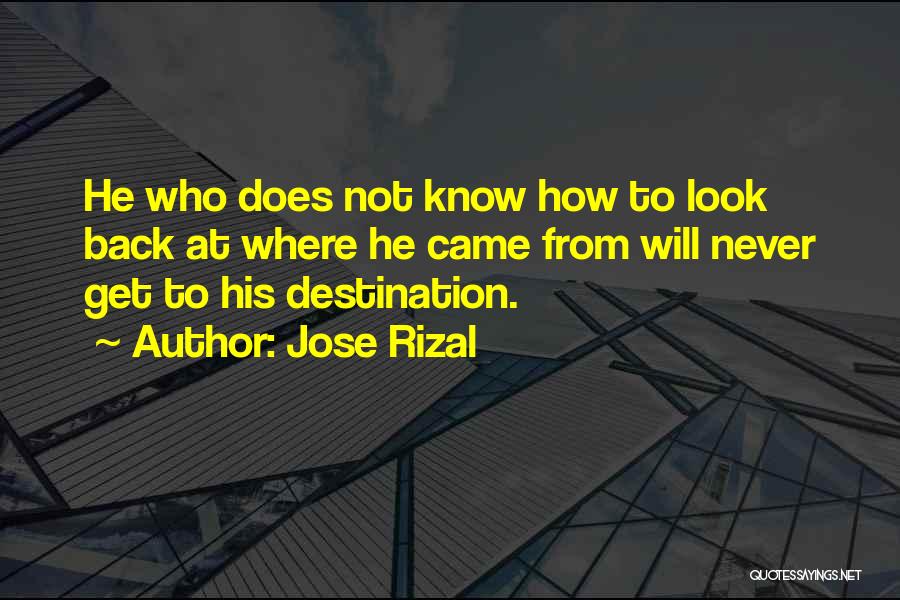 Jose Rizal Quotes: He Who Does Not Know How To Look Back At Where He Came From Will Never Get To His Destination.