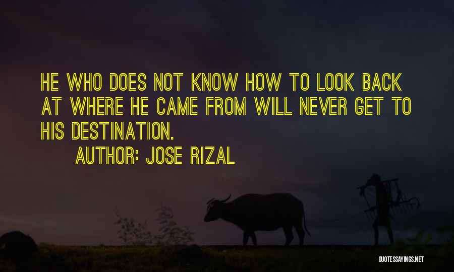 Jose Rizal Quotes: He Who Does Not Know How To Look Back At Where He Came From Will Never Get To His Destination.