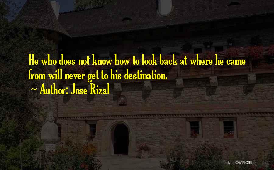 Jose Rizal Quotes: He Who Does Not Know How To Look Back At Where He Came From Will Never Get To His Destination.