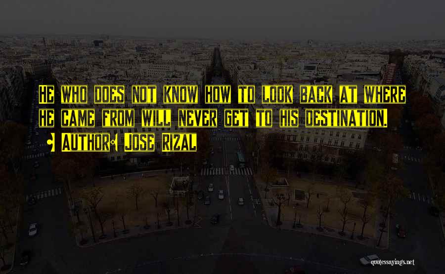 Jose Rizal Quotes: He Who Does Not Know How To Look Back At Where He Came From Will Never Get To His Destination.