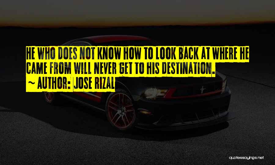 Jose Rizal Quotes: He Who Does Not Know How To Look Back At Where He Came From Will Never Get To His Destination.