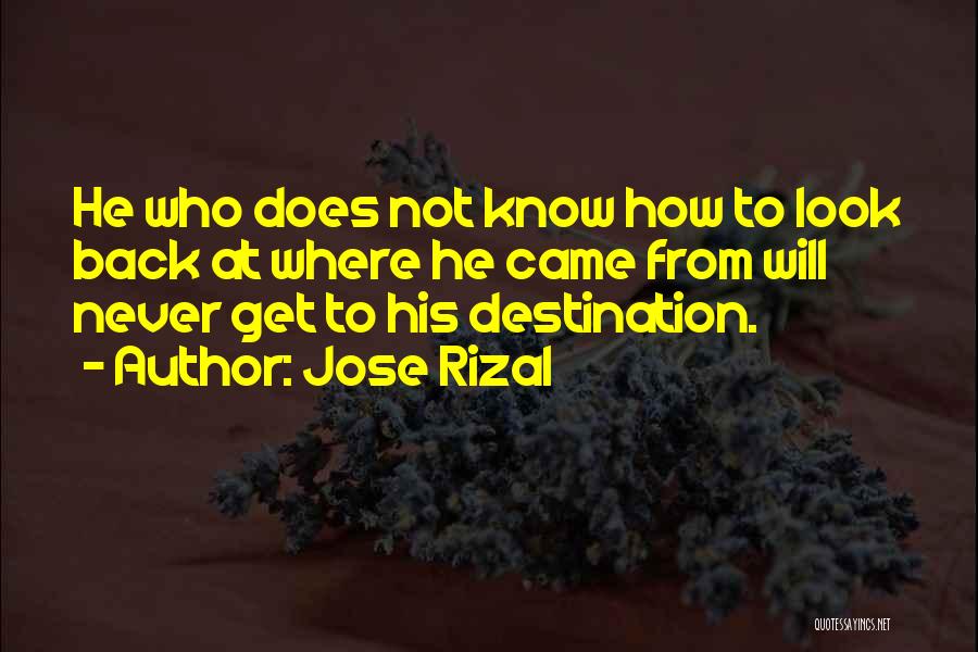 Jose Rizal Quotes: He Who Does Not Know How To Look Back At Where He Came From Will Never Get To His Destination.