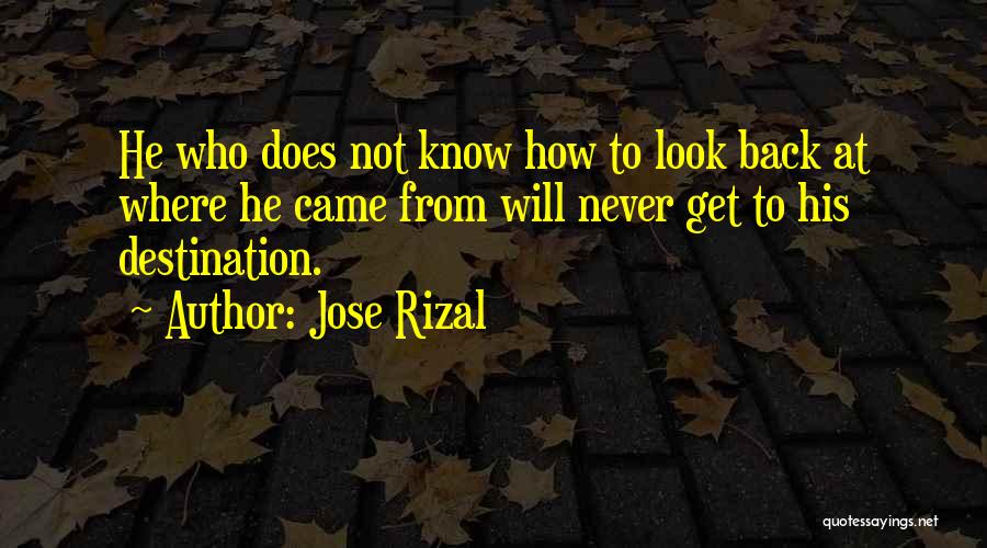 Jose Rizal Quotes: He Who Does Not Know How To Look Back At Where He Came From Will Never Get To His Destination.