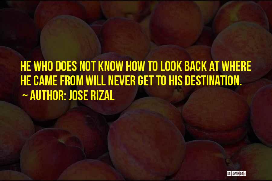 Jose Rizal Quotes: He Who Does Not Know How To Look Back At Where He Came From Will Never Get To His Destination.