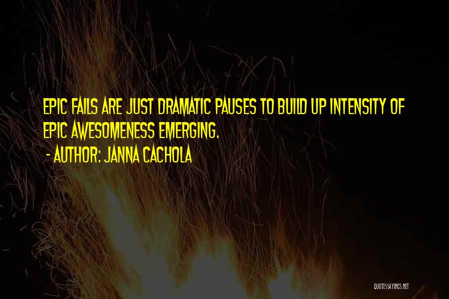 Janna Cachola Quotes: Epic Fails Are Just Dramatic Pauses To Build Up Intensity Of Epic Awesomeness Emerging.