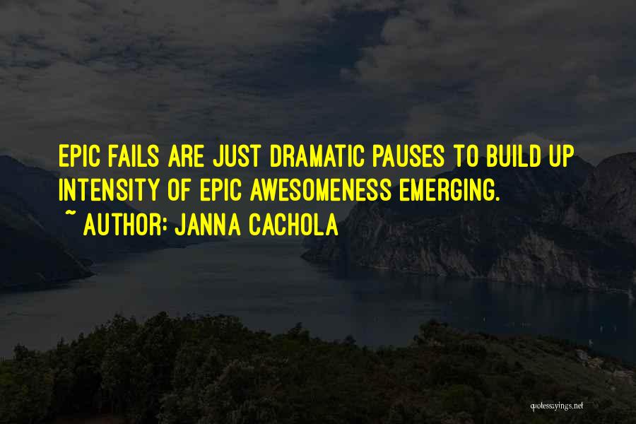 Janna Cachola Quotes: Epic Fails Are Just Dramatic Pauses To Build Up Intensity Of Epic Awesomeness Emerging.