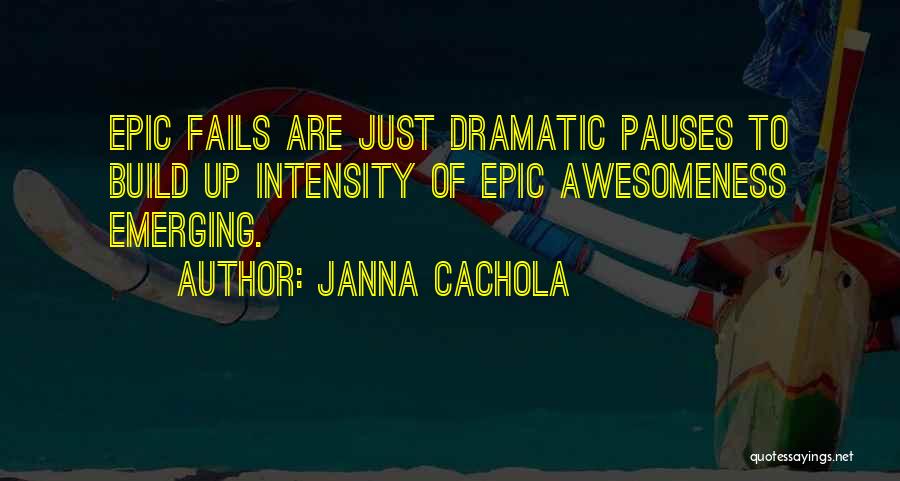 Janna Cachola Quotes: Epic Fails Are Just Dramatic Pauses To Build Up Intensity Of Epic Awesomeness Emerging.