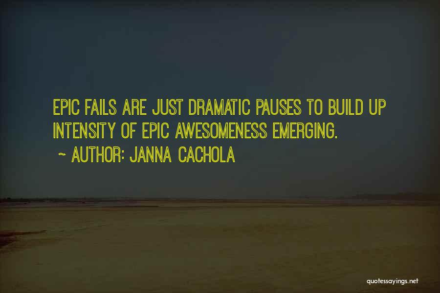 Janna Cachola Quotes: Epic Fails Are Just Dramatic Pauses To Build Up Intensity Of Epic Awesomeness Emerging.