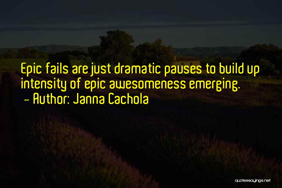 Janna Cachola Quotes: Epic Fails Are Just Dramatic Pauses To Build Up Intensity Of Epic Awesomeness Emerging.