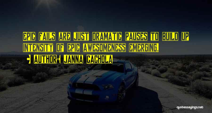 Janna Cachola Quotes: Epic Fails Are Just Dramatic Pauses To Build Up Intensity Of Epic Awesomeness Emerging.