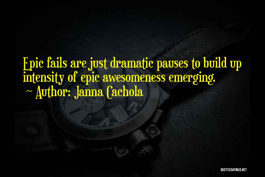 Janna Cachola Quotes: Epic Fails Are Just Dramatic Pauses To Build Up Intensity Of Epic Awesomeness Emerging.