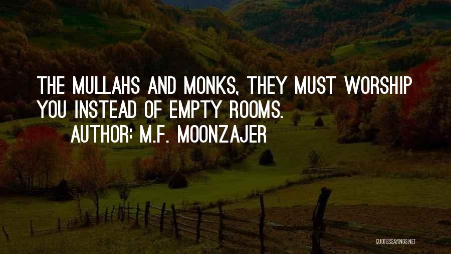 M.F. Moonzajer Quotes: The Mullahs And Monks, They Must Worship You Instead Of Empty Rooms.