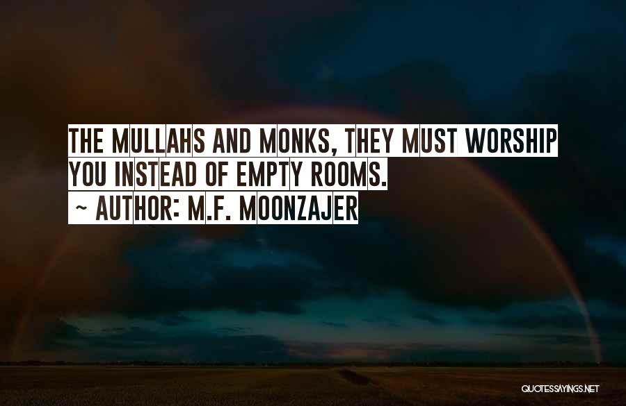 M.F. Moonzajer Quotes: The Mullahs And Monks, They Must Worship You Instead Of Empty Rooms.