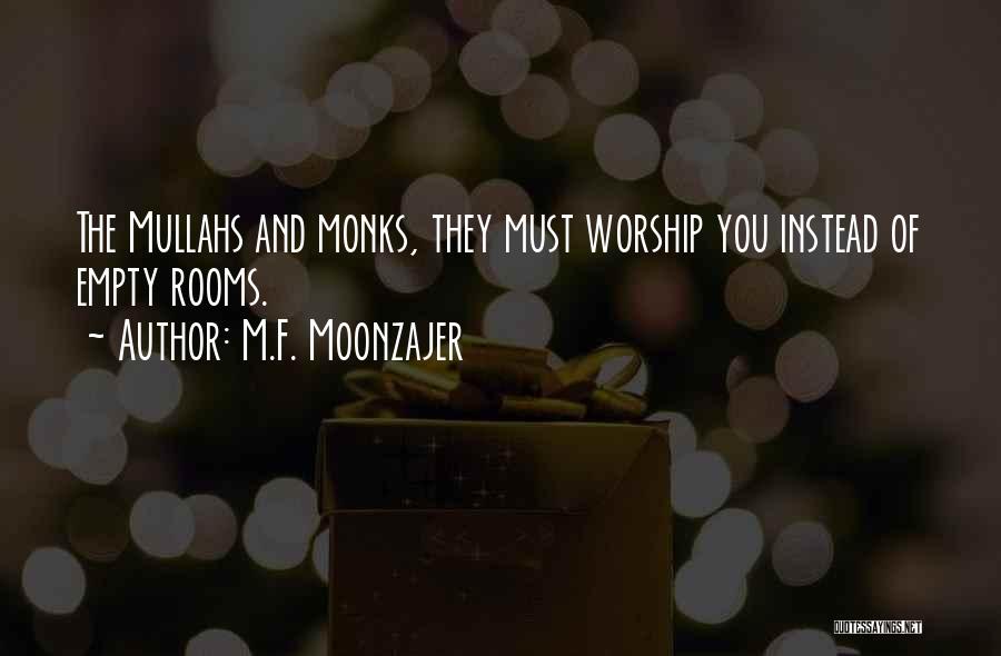M.F. Moonzajer Quotes: The Mullahs And Monks, They Must Worship You Instead Of Empty Rooms.