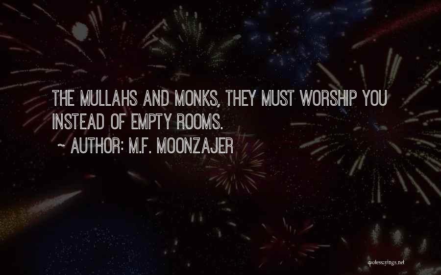 M.F. Moonzajer Quotes: The Mullahs And Monks, They Must Worship You Instead Of Empty Rooms.