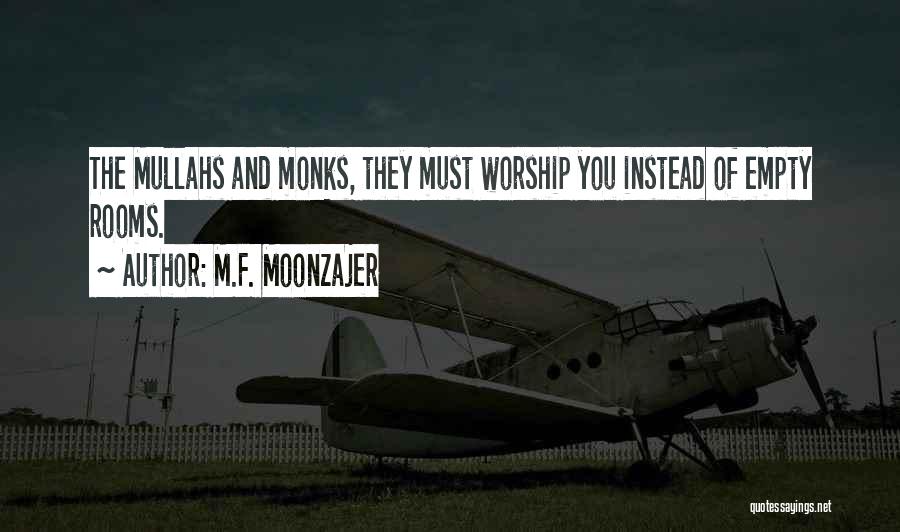 M.F. Moonzajer Quotes: The Mullahs And Monks, They Must Worship You Instead Of Empty Rooms.