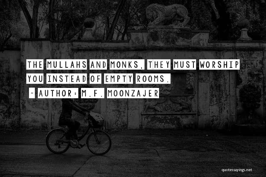 M.F. Moonzajer Quotes: The Mullahs And Monks, They Must Worship You Instead Of Empty Rooms.