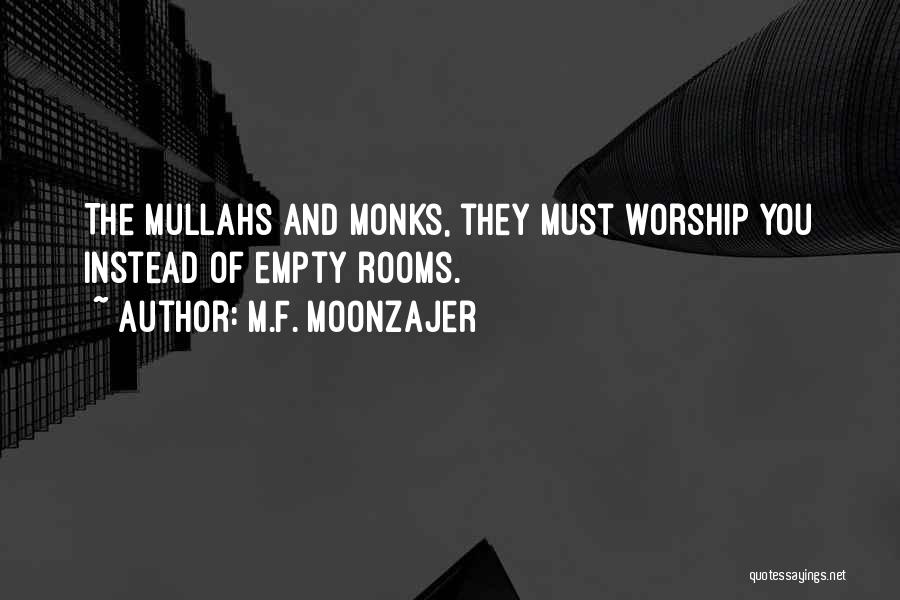 M.F. Moonzajer Quotes: The Mullahs And Monks, They Must Worship You Instead Of Empty Rooms.