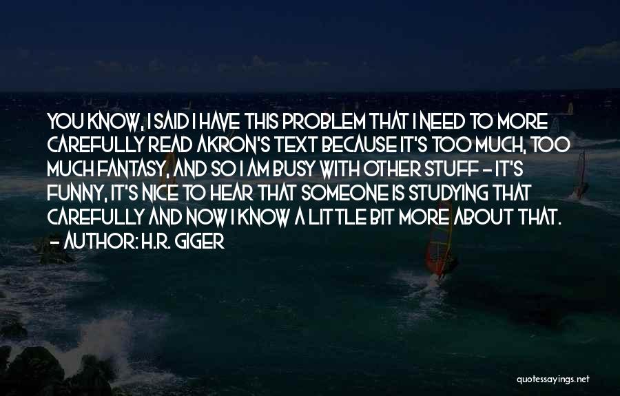 H.R. Giger Quotes: You Know, I Said I Have This Problem That I Need To More Carefully Read Akron's Text Because It's Too