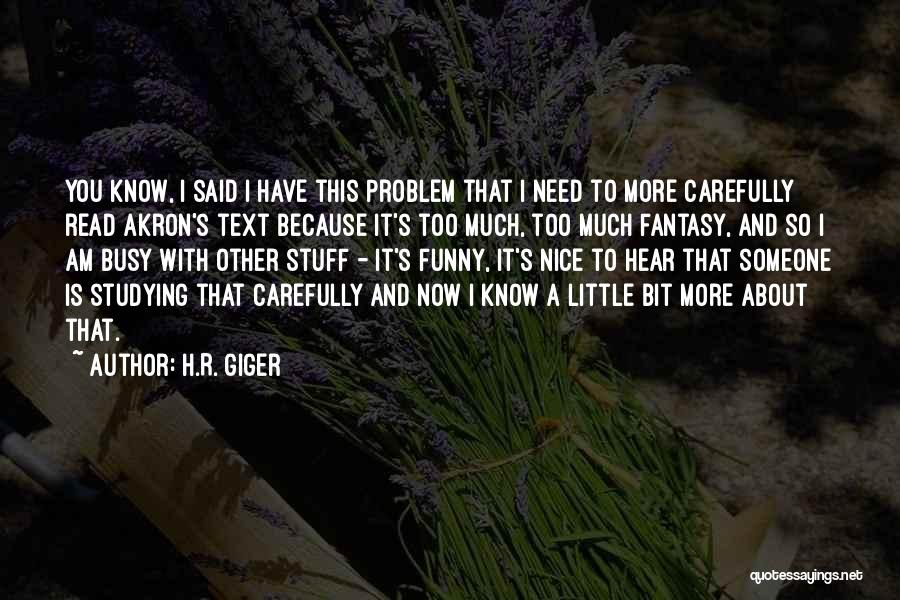 H.R. Giger Quotes: You Know, I Said I Have This Problem That I Need To More Carefully Read Akron's Text Because It's Too