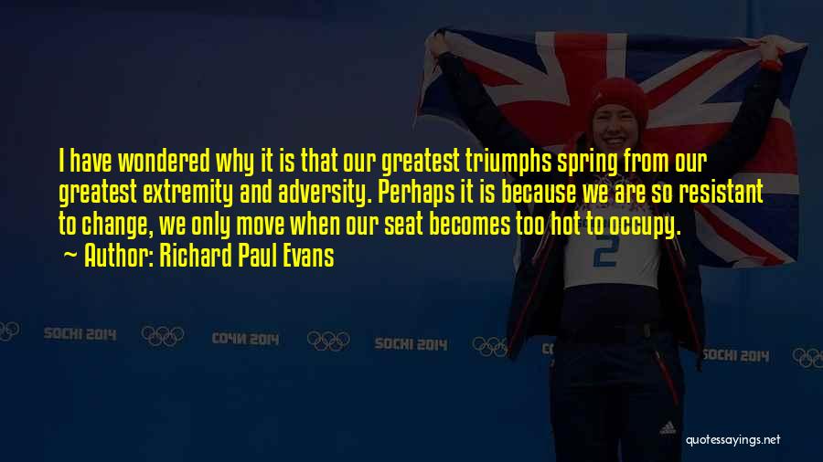 Richard Paul Evans Quotes: I Have Wondered Why It Is That Our Greatest Triumphs Spring From Our Greatest Extremity And Adversity. Perhaps It Is