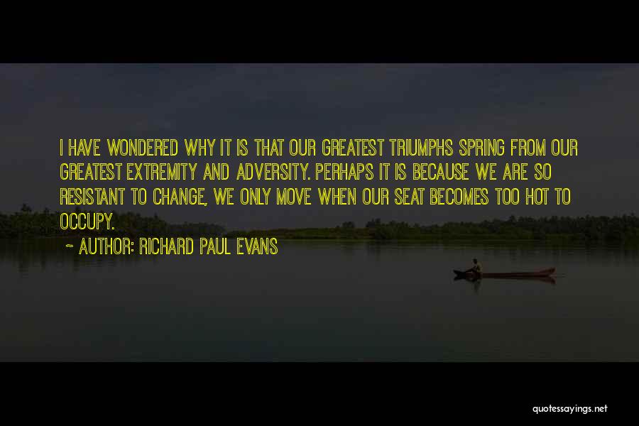 Richard Paul Evans Quotes: I Have Wondered Why It Is That Our Greatest Triumphs Spring From Our Greatest Extremity And Adversity. Perhaps It Is