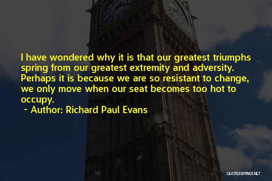 Richard Paul Evans Quotes: I Have Wondered Why It Is That Our Greatest Triumphs Spring From Our Greatest Extremity And Adversity. Perhaps It Is