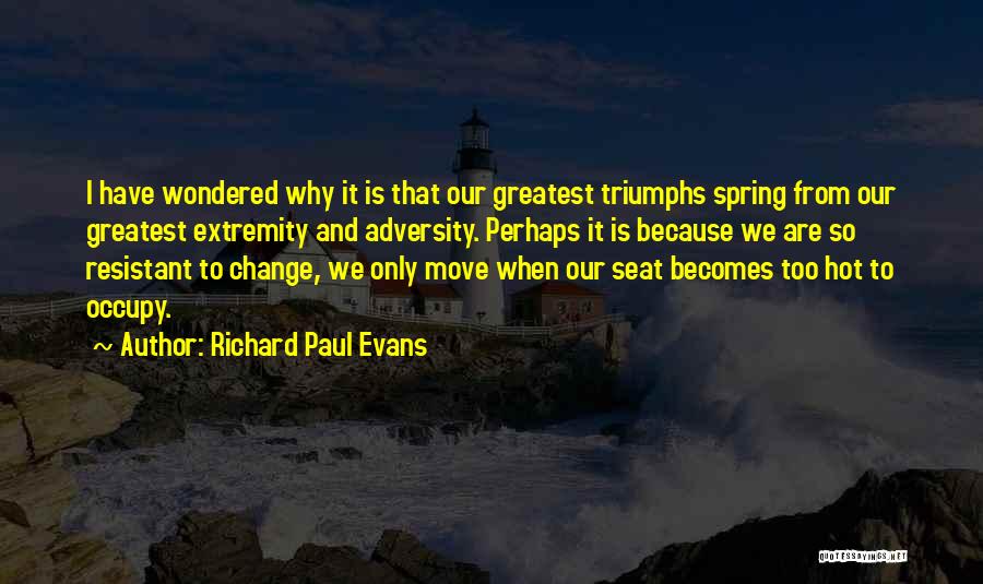 Richard Paul Evans Quotes: I Have Wondered Why It Is That Our Greatest Triumphs Spring From Our Greatest Extremity And Adversity. Perhaps It Is