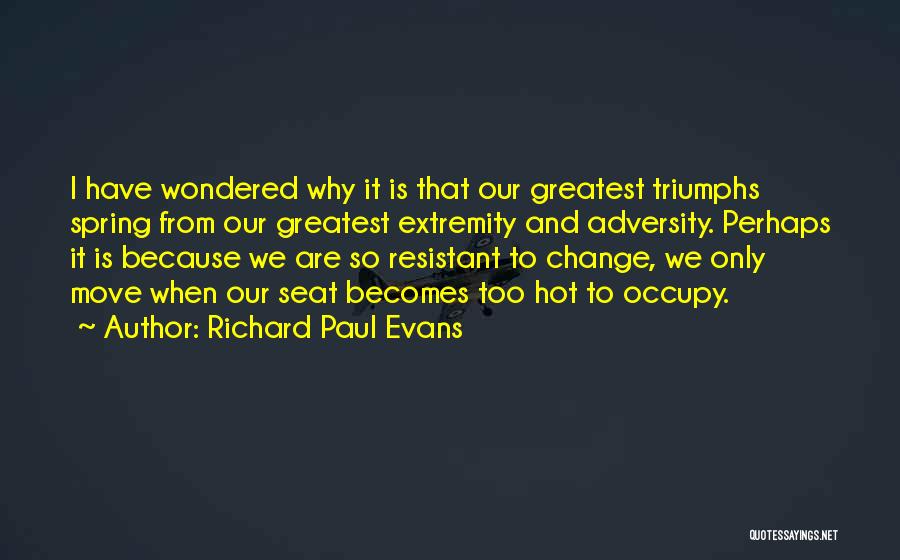 Richard Paul Evans Quotes: I Have Wondered Why It Is That Our Greatest Triumphs Spring From Our Greatest Extremity And Adversity. Perhaps It Is