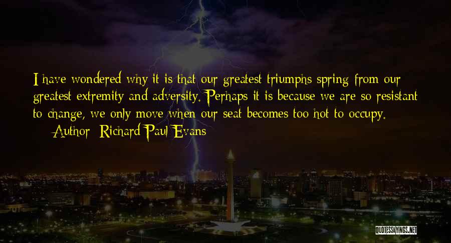 Richard Paul Evans Quotes: I Have Wondered Why It Is That Our Greatest Triumphs Spring From Our Greatest Extremity And Adversity. Perhaps It Is