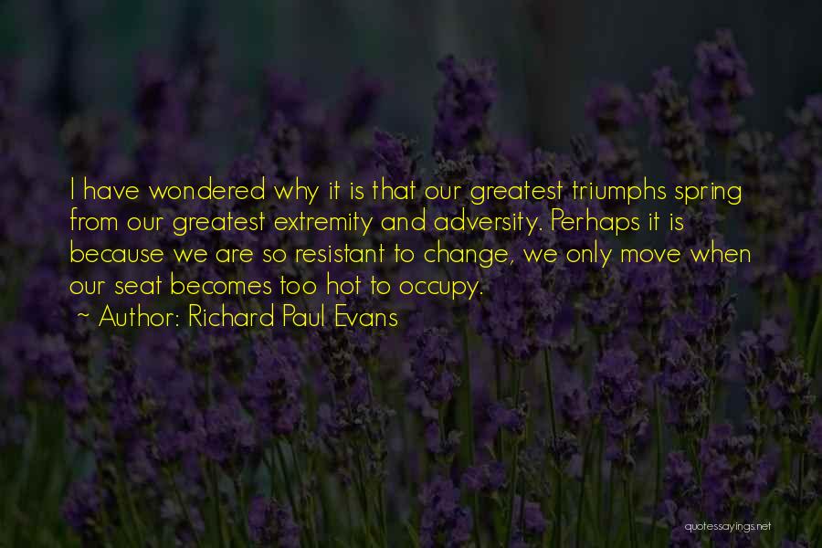 Richard Paul Evans Quotes: I Have Wondered Why It Is That Our Greatest Triumphs Spring From Our Greatest Extremity And Adversity. Perhaps It Is