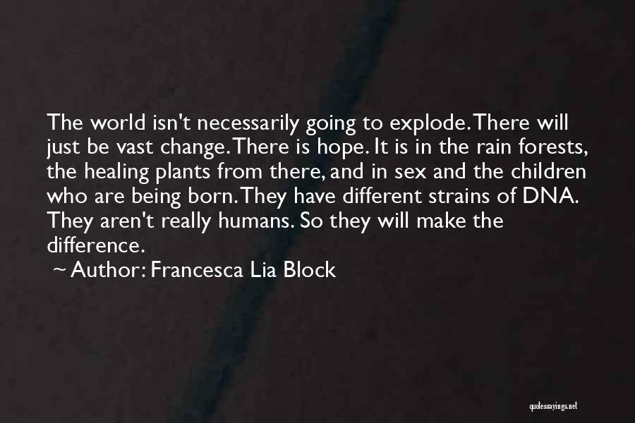 Francesca Lia Block Quotes: The World Isn't Necessarily Going To Explode. There Will Just Be Vast Change. There Is Hope. It Is In The