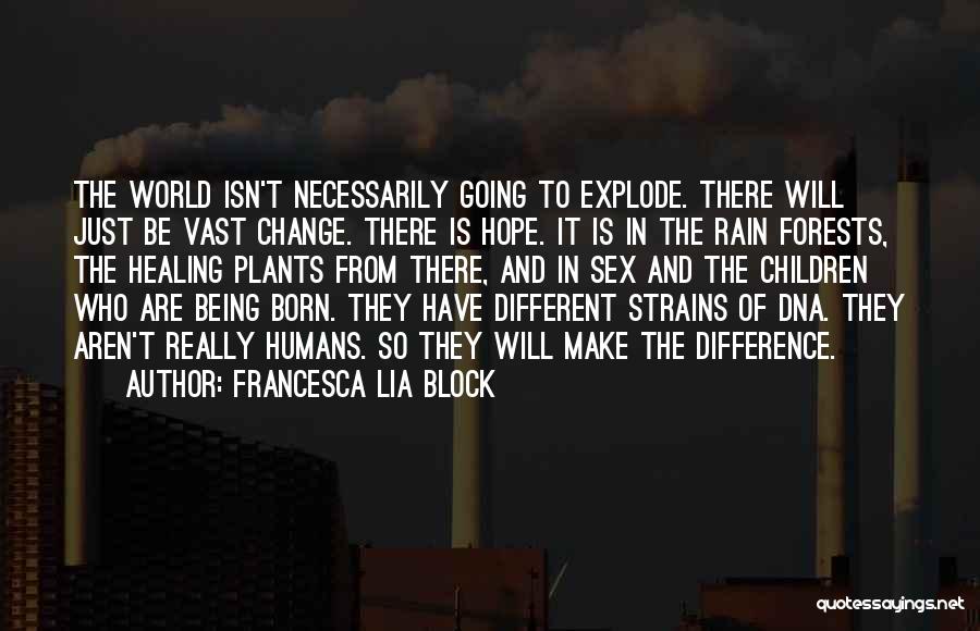 Francesca Lia Block Quotes: The World Isn't Necessarily Going To Explode. There Will Just Be Vast Change. There Is Hope. It Is In The