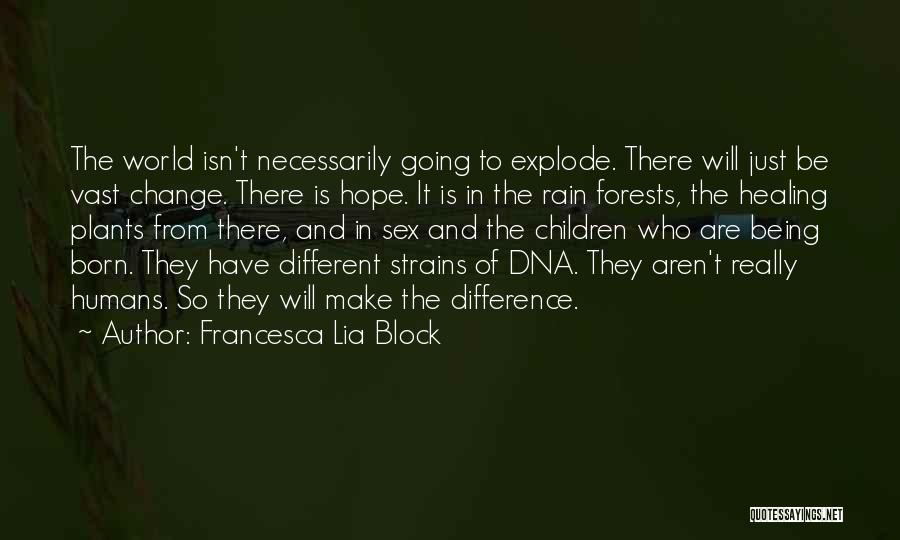 Francesca Lia Block Quotes: The World Isn't Necessarily Going To Explode. There Will Just Be Vast Change. There Is Hope. It Is In The