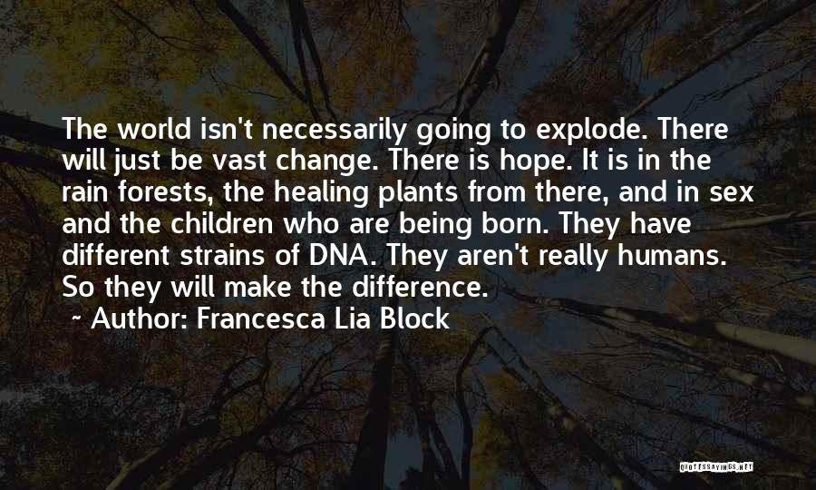 Francesca Lia Block Quotes: The World Isn't Necessarily Going To Explode. There Will Just Be Vast Change. There Is Hope. It Is In The