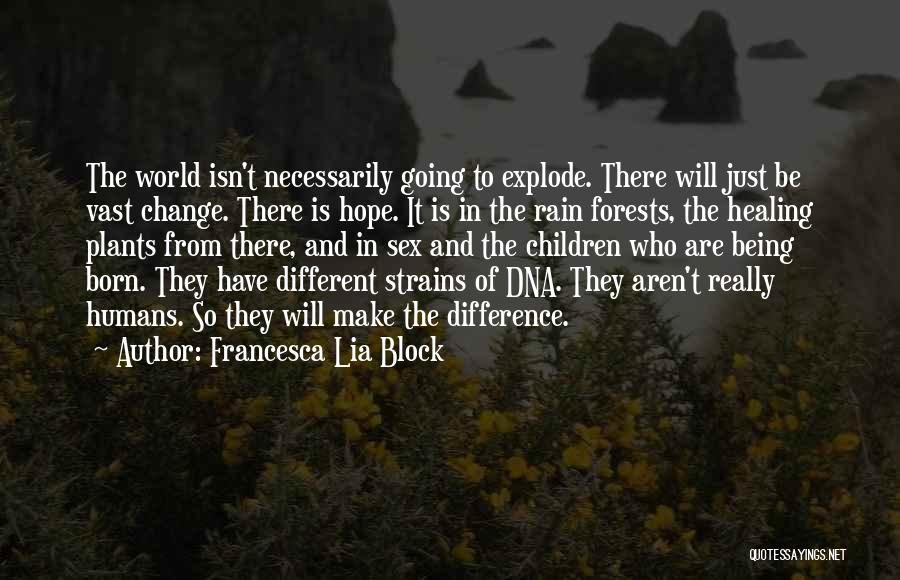 Francesca Lia Block Quotes: The World Isn't Necessarily Going To Explode. There Will Just Be Vast Change. There Is Hope. It Is In The