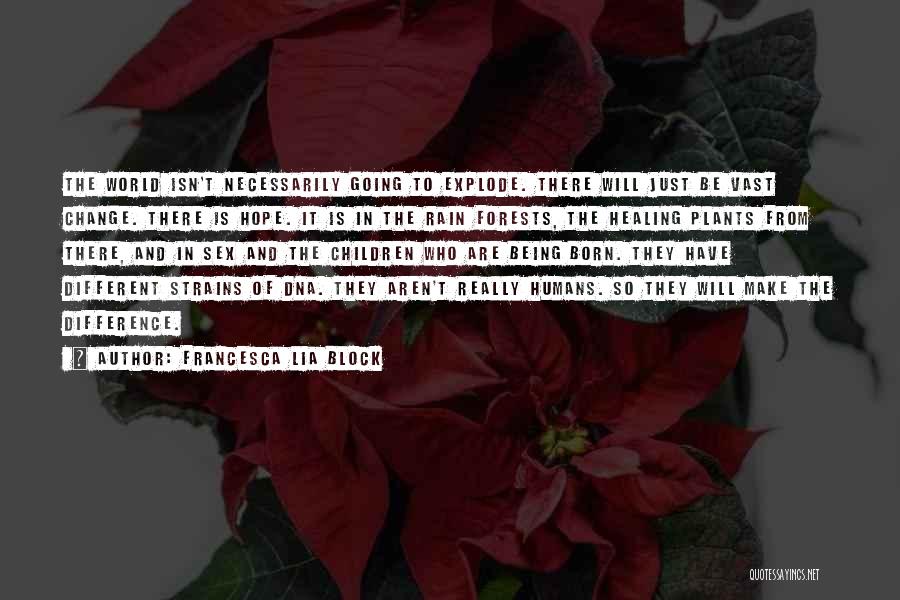 Francesca Lia Block Quotes: The World Isn't Necessarily Going To Explode. There Will Just Be Vast Change. There Is Hope. It Is In The