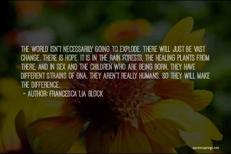 Francesca Lia Block Quotes: The World Isn't Necessarily Going To Explode. There Will Just Be Vast Change. There Is Hope. It Is In The